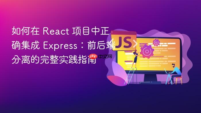 如何在 React 项目中正确集成 Express:前后端分离的完整实践指南