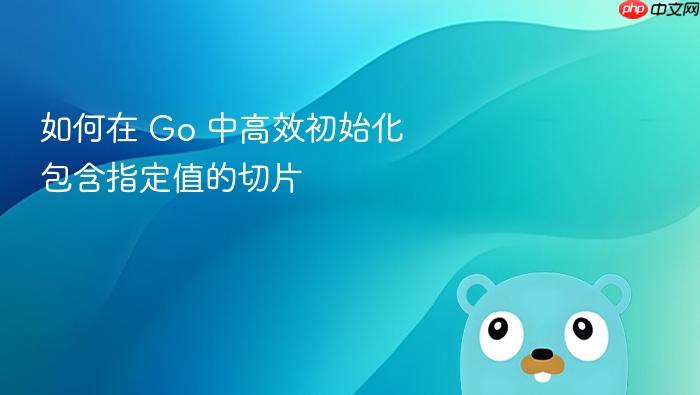 如何在 Go 中高效初始化包含指定值的切片