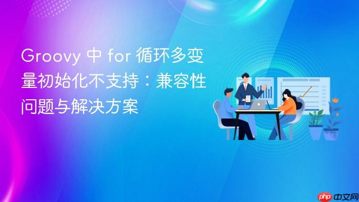 Groovy 中 for 循环多变量初始化不支持:兼容性问题与解决方案