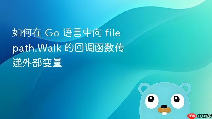 如何在 Go 语言中向 filepath.Walk 的回调函数传递外部变量
