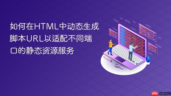 如何在HTML中动态生成脚本URL以适配不同端口的静态资源服务