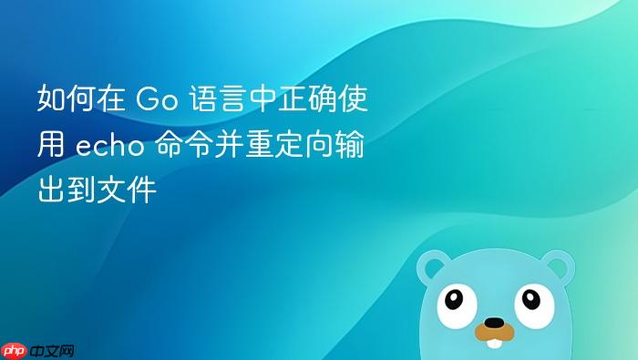 如何在 Go 语言中正确使用 echo 命令并重定向输出到文件