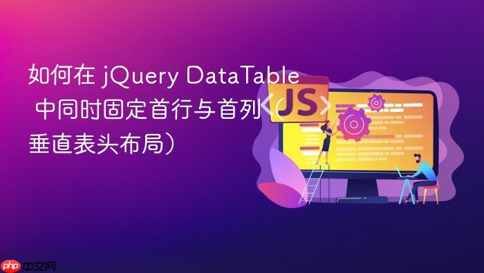 如何在 jQuery DataTable 中同时固定首行与首列(垂直表头布局)