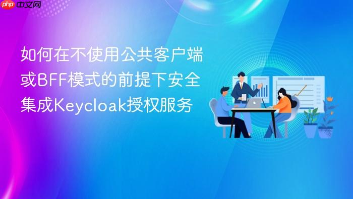 如何在不使用公共客户端或BFF模式的前提下安全集成Keycloak授权服务