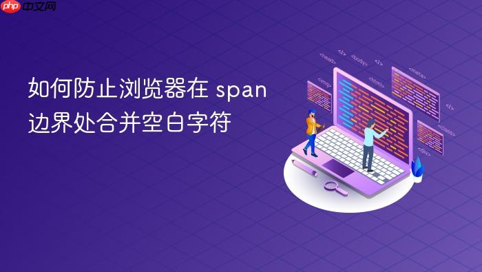 如何防止浏览器在 span 边界处合并空白字符