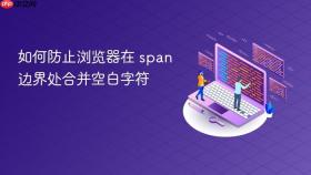 如何防止浏览器在 span 边界处合并空白字符