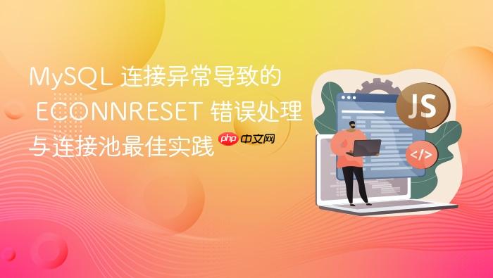 MySQL 连接异常导致的 ECONNRESET 错误处理与连接池最佳实践
