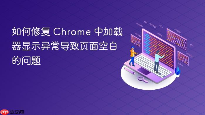如何修复 Chrome 中加载器显示异常导致页面空白的问题