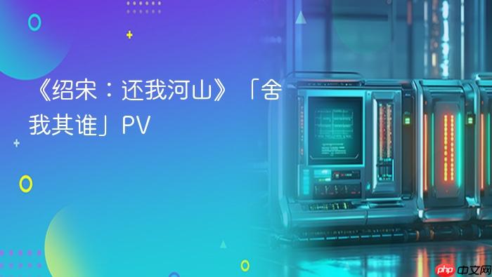 《绍宋：还我河山》「舍我其谁」pv