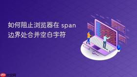 如何阻止浏览器在 span 边界处合并空白字符
