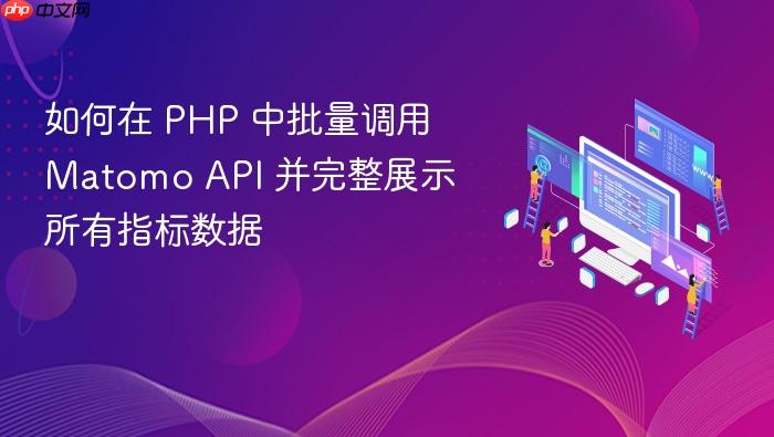 如何在 PHP 中批量调用 Matomo API 并完整展示所有指标数据