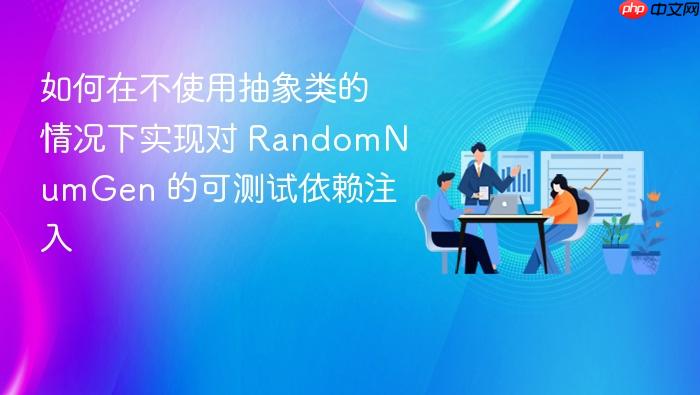 如何在不使用抽象类的情况下实现对 RandomNumGen 的可测试依赖注入
