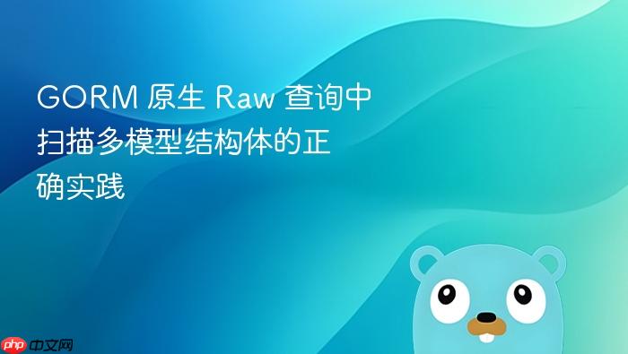 GORM 原生 Raw 查询中扫描多模型结构体的正确实践
