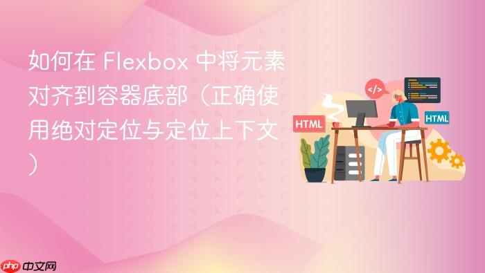 如何在 Flexbox 中将元素对齐到容器底部(正确使用绝对定位与定位上下文)