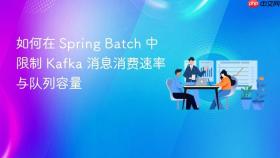 如何在 Spring Batch 中限制 Kafka 消息消费速率与队列容量