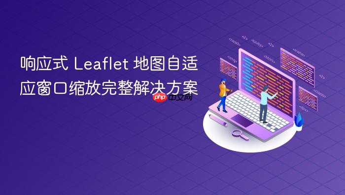 响应式 Leaflet 地图自适应窗口缩放完整解决方案
