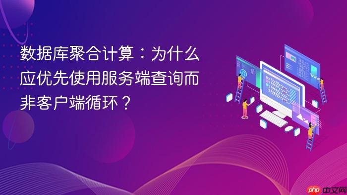 数据库聚合计算:为什么应优先使用服务端查询而非客户端循环?