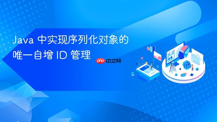 Java 中实现序列化对象的唯一自增 ID 管理