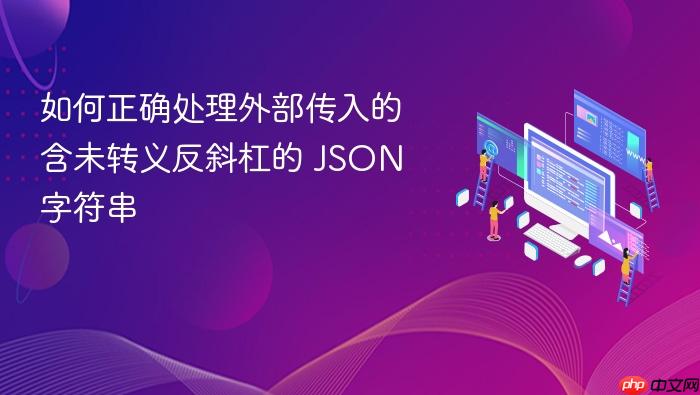 如何正确处理外部传入的含未转义反斜杠的 JSON 字符串