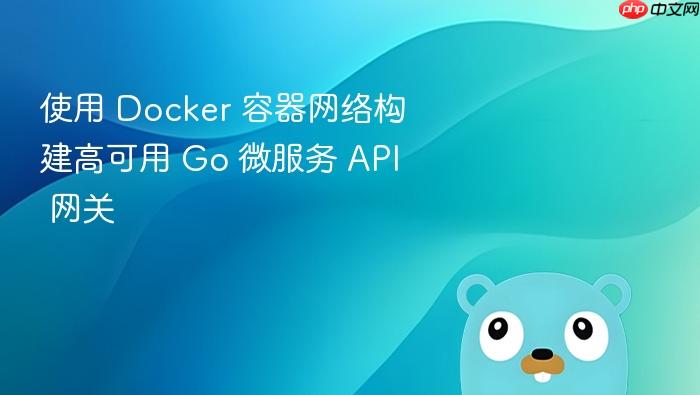 使用 Docker 容器网络构建高可用 Go 微服务 API 网关
