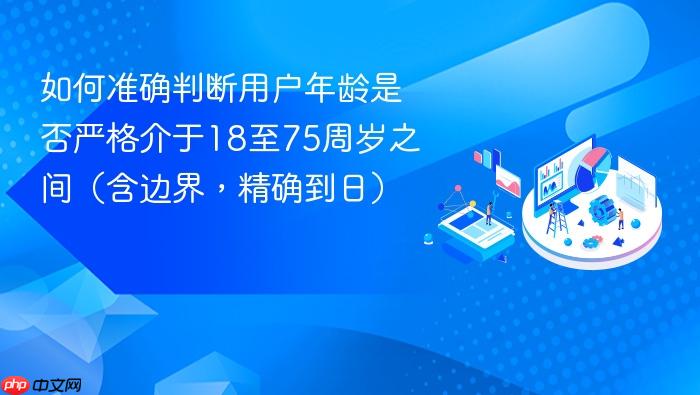 如何准确判断用户年龄是否严格介于18至75周岁之间(含边界,精确到日)