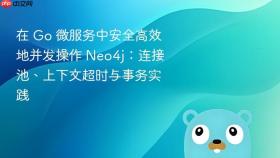 在 Go 微服务中安全高效地并发操作 Neo4j:连接池、上下文超时与事务实践