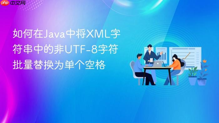 如何在Java中将XML字符串中的非UTF-8字符批量替换为单个空格
