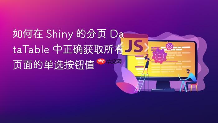 如何在 Shiny 的分页 DataTable 中正确获取所有页面的单选按钮值
