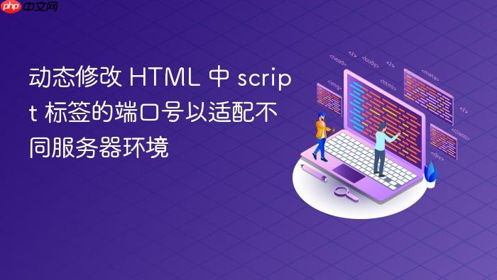 动态修改 HTML 中 script 标签的端口号以适配不同服务器环境