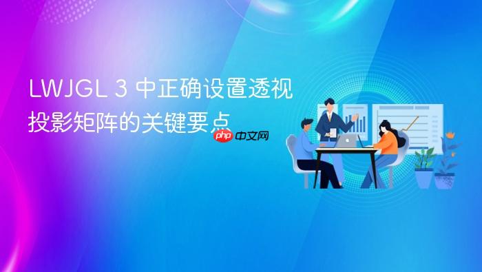 LWJGL 3 中正确设置透视投影矩阵的关键要点