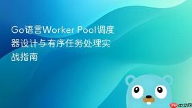 Go语言Worker Pool调度器设计与有序任务处理实战指南