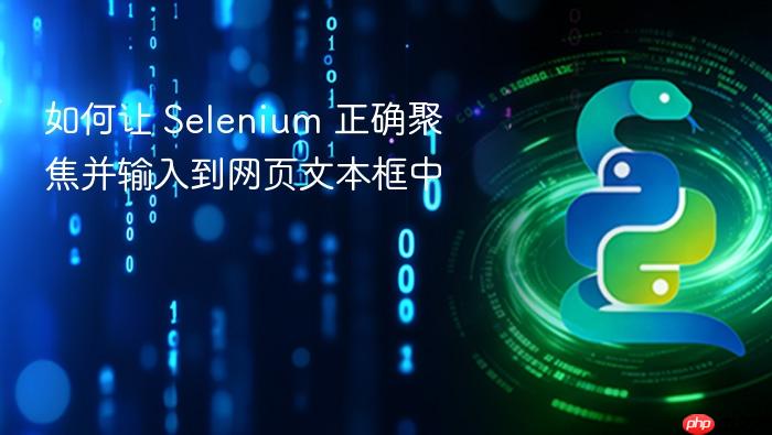 如何让 Selenium 正确聚焦并输入到网页文本框中
