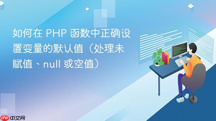 如何在 PHP 函数中正确设置变量的默认值(处理未赋值、null 或空值)