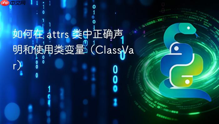 如何在 attrs 类中正确声明和使用类变量（ClassVar）
