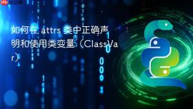 如何在 attrs 类中正确声明和使用类变量（ClassVar）
