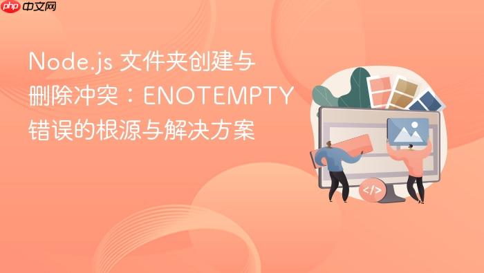 Node.js 文件夹创建与删除冲突：ENOTEMPTY 错误的根源与解决方案
