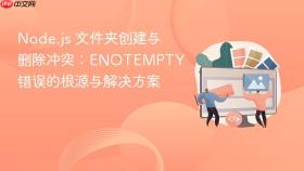 Node.js 文件夹创建与删除冲突:ENOTEMPTY 错误的根源与解决方案