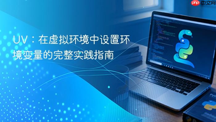 UV:在虚拟环境中设置环境变量的完整实践指南