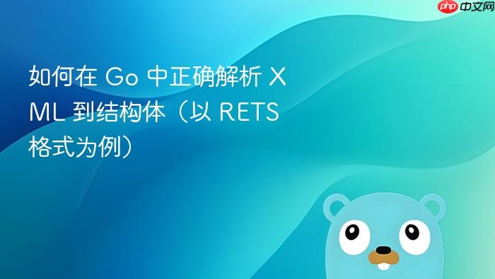 如何在 Go 中正确解析 XML 到结构体(以 RETS 格式为例)