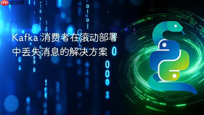 Kafka 消费者在滚动部署中丢失消息的解决方案