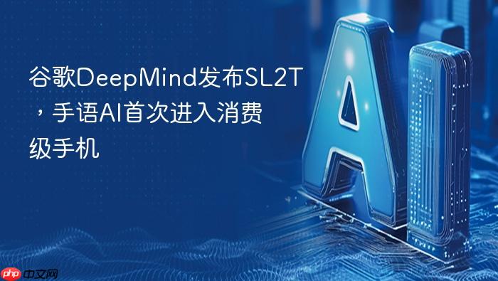 谷歌deepmind发布sl2t,手语ai首次进入消费级手机