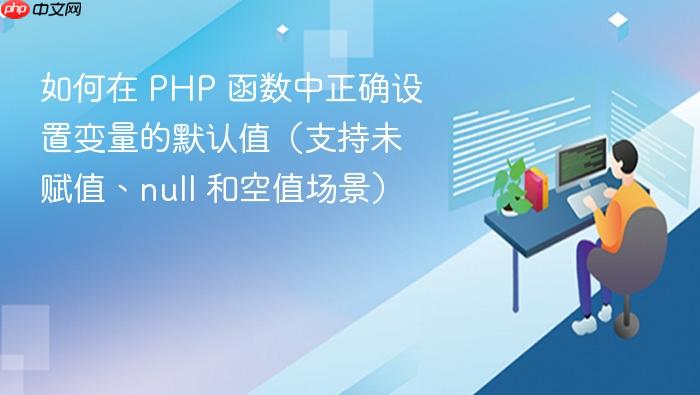 如何在 PHP 函数中正确设置变量的默认值(支持未赋值、null 和空值场景)