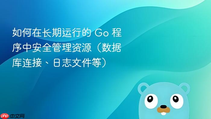 如何在长期运行的 Go 程序中安全管理资源(数据库连接、日志文件等)