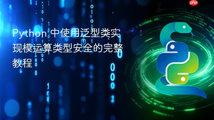 Python 中使用泛型类实现模运算类型安全的完整教程