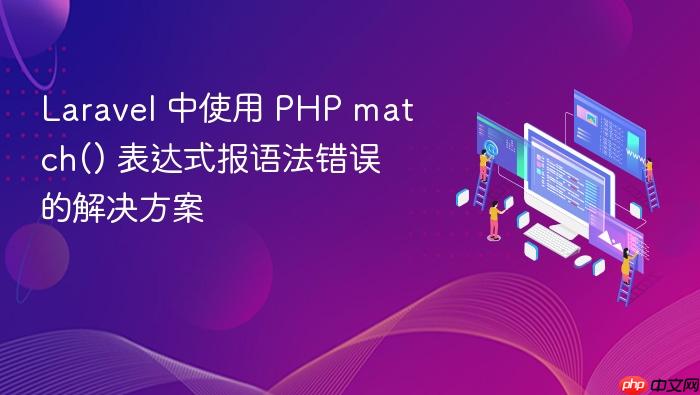 Laravel 中使用 PHP match() 表达式报语法错误的解决方案