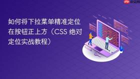 如何将下拉菜单精准定位在按钮正上方（CSS 绝对定位实战教程）