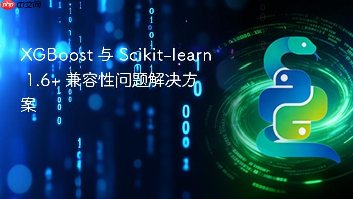 XGBoost 与 Scikit-learn 1.6+ 兼容性问题解决方案
