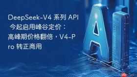 DeepSeek-V4 系列 API 今起启用峰谷定价：高峰期价格翻倍，V4-Pro 转正商用