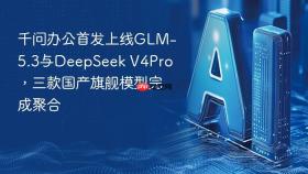 千问办公首发上线GLM-5.3与DeepSeek V4Pro，三款国产旗舰模型完成聚合