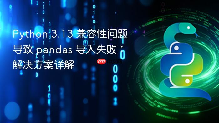 Python 3.13 兼容性问题导致 pandas 导入失败:解决方案详解